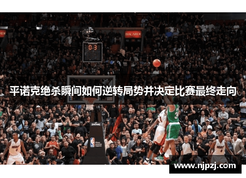 平诺克绝杀瞬间如何逆转局势并决定比赛最终走向 平诺克绝杀瞬间如何逆转局势并决定比赛最终走向